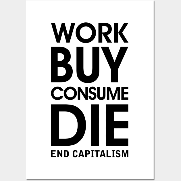 Work Buy Consume Die. End Capitalism - Anti Consumerism Wall Art by Everyday Inspiration